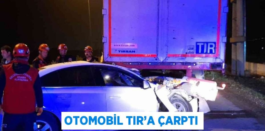 OTOMOBİL TIR’A ÇARPTI