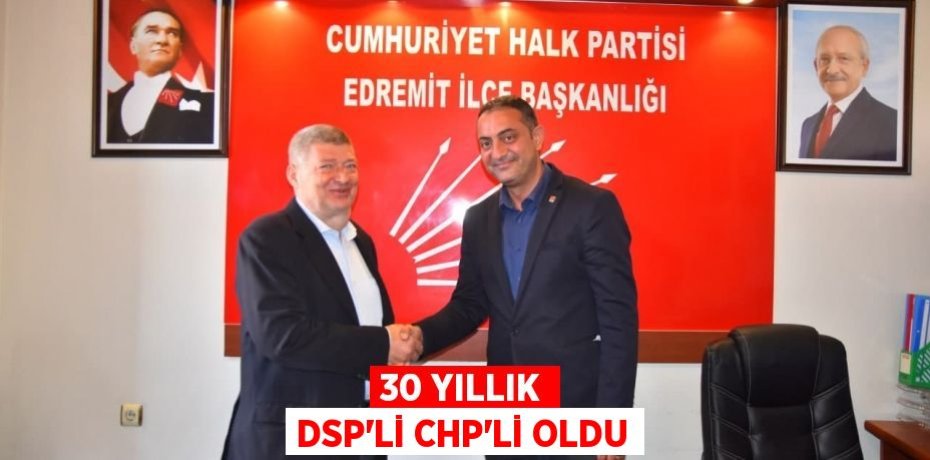 30 YILLIK DSP’Lİ CHP’Lİ OLDU