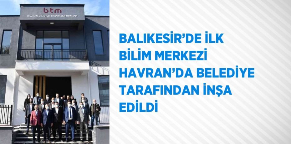 BALIKESİR’DE İLK BİLİM MERKEZİ HAVRAN’DA BELEDİYE TARAFINDAN İNŞA EDİLDİ