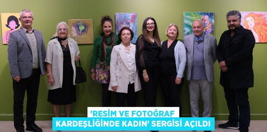 ‘RESİM VE FOTOĞRAF KARDEŞLİĞİNDE KADIN’ SERGİSİ AÇILDI