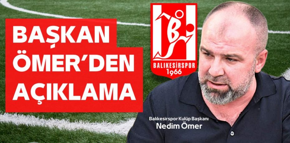 BAŞKAN ÖMER’DEN AÇIKLAMA