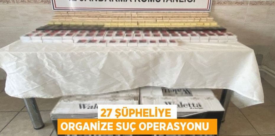27 ŞÜPHELİYE ORGANİZE SUÇ OPERASYONU 