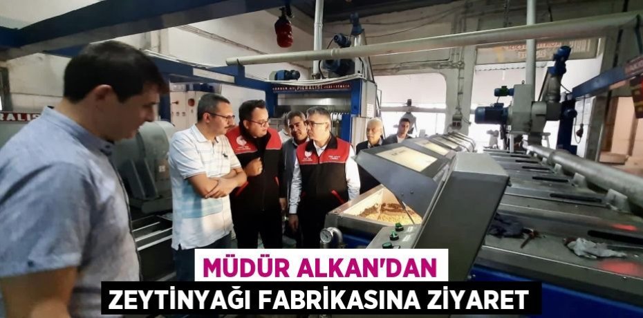 MÜDÜR ALKAN’DAN ZEYTİNYAĞI FABRİKASINA ZİYARET