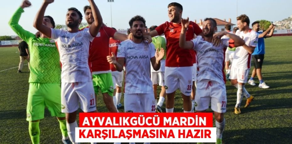 AYVALIKGÜCÜ MARDİN KARŞILAŞMASINA HAZIR
