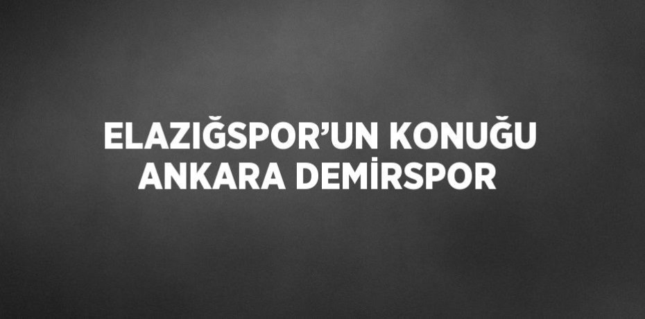 ELAZIĞSPOR’UN KONUĞU ANKARA DEMİRSPOR