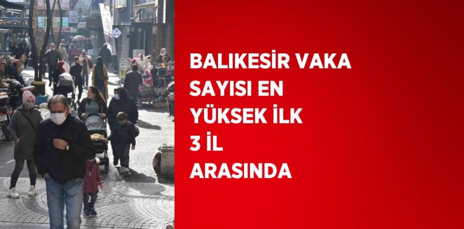 BALIKESİR VAKA SAYISI EN YÜKSEK İLK 3 İL ARASINDA