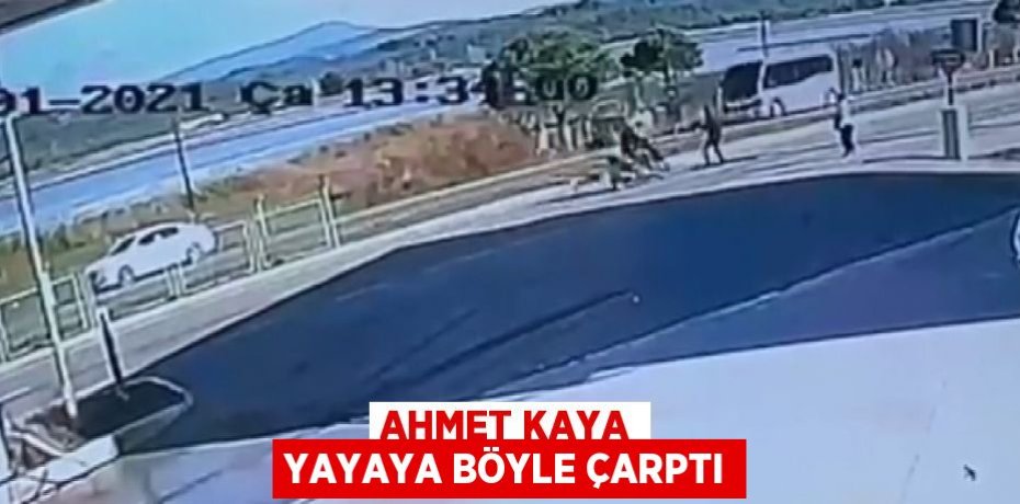 AHMET KAYA YAYAYA BÖYLE ÇARPTI