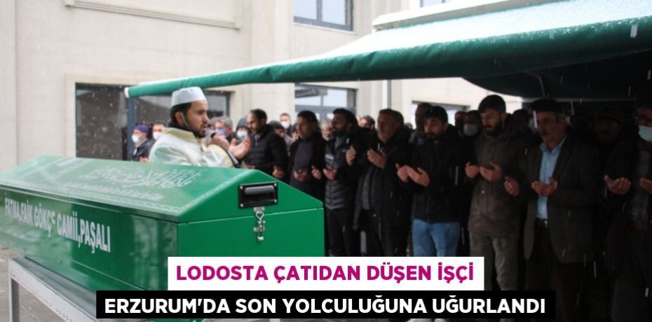 Lodosta çatıdan düşen işçi Erzurum’da son yolculuğuna uğurlandı