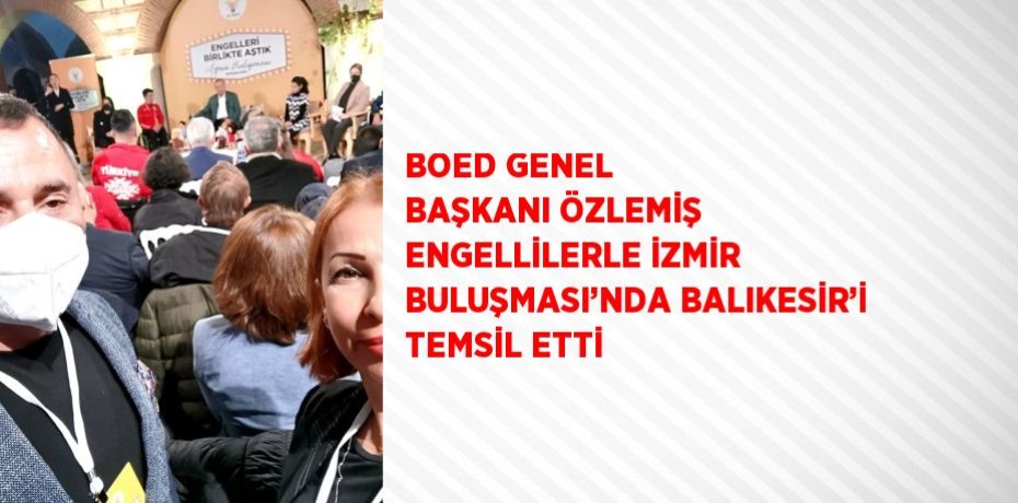 BOED GENEL BAŞKANI ÖZLEMİŞ ENGELLİLERLE İZMİR BULUŞMASI’NDA BALIKESİR’İ TEMSİL ETTİ