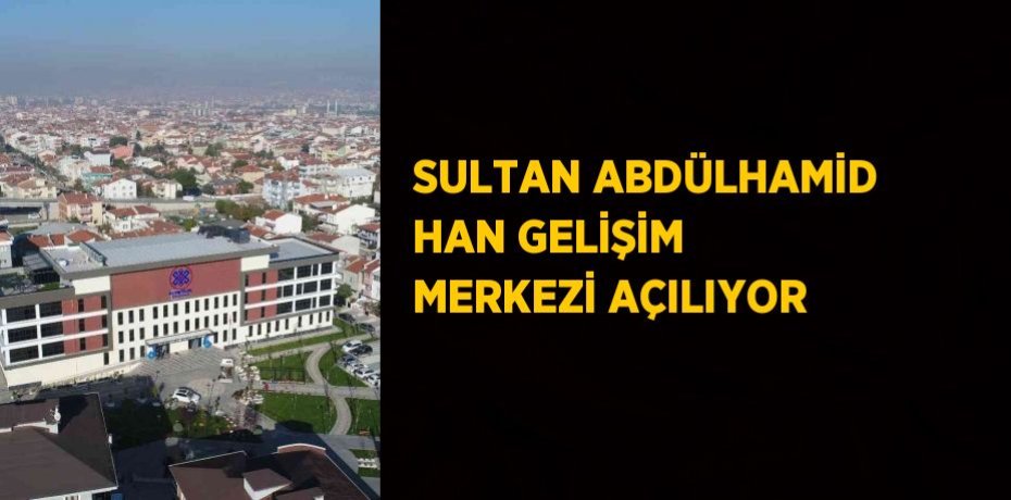 SULTAN ABDÜLHAMİD HAN GELİŞİM MERKEZİ AÇILIYOR