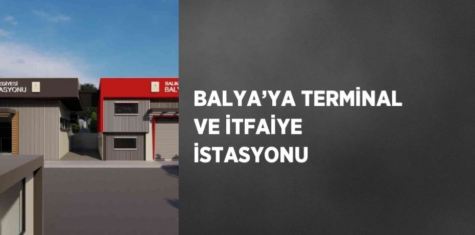 BALYA’YA TERMİNAL VE İTFAİYE İSTASYONU