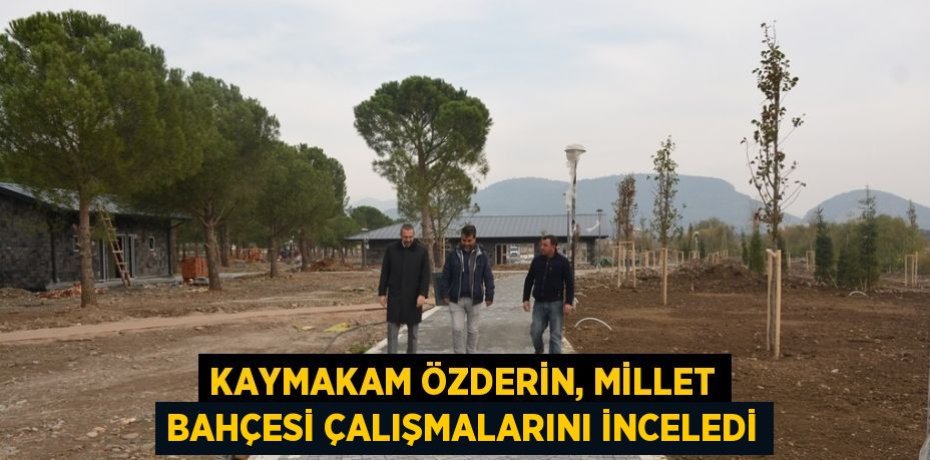 KAYMAKAM ÖZDERİN, MİLLET BAHÇESİ ÇALIŞMALARINI İNCELEDİ