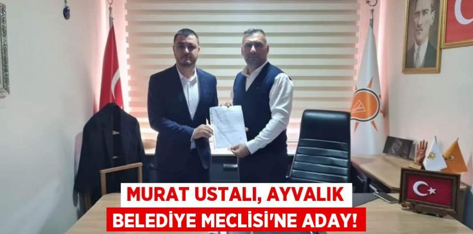 MURAT USTALI, AYVALIK BELEDİYE MECLİSİ’NE ADAY!
