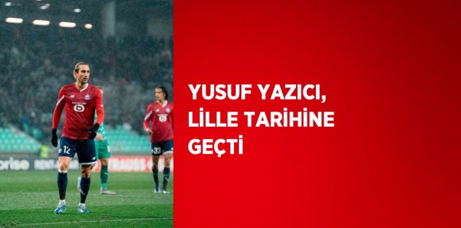 YUSUF YAZICI, LİLLE TARİHİNE GEÇTİ YUSUF YAZICI, LİLLE TARİHİNE GEÇTİ
