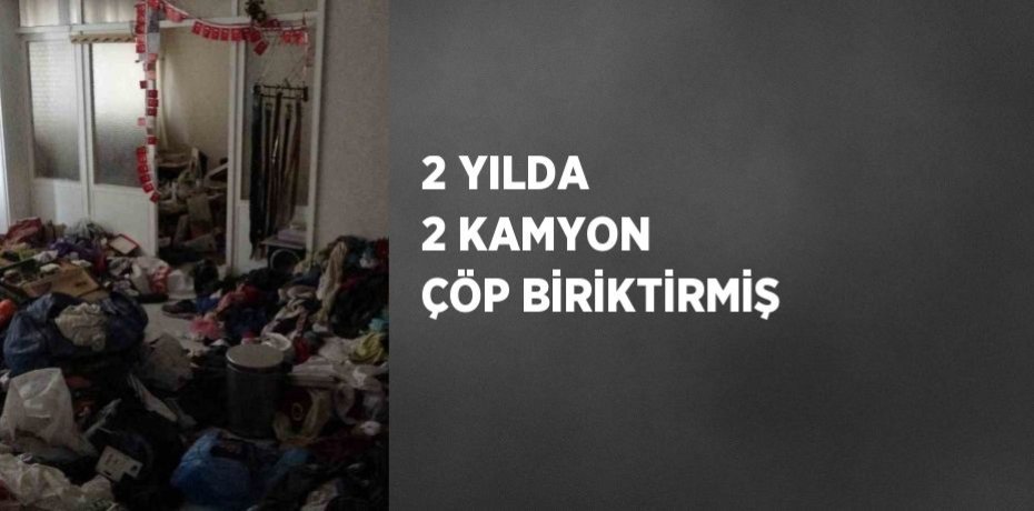 2 YILDA 2 KAMYON ÇÖP BİRİKTİRMİŞ
