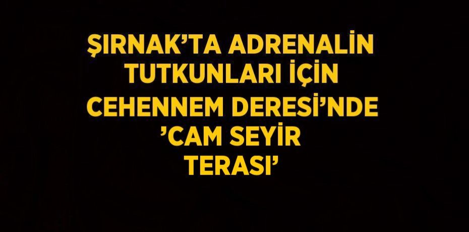 ŞIRNAK’TA ADRENALİN TUTKUNLARI İÇİN CEHENNEM DERESİ’NDE ’CAM SEYİR TERASI’ ŞIRNAK’TA ADRENALİN TUTKUNLARI İÇİN CEHENNEM DERESİ’NDE ’CAM SEYİR TERASI’