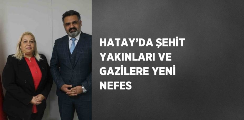 HATAY’DA ŞEHİT YAKINLARI VE GAZİLERE YENİ NEFES