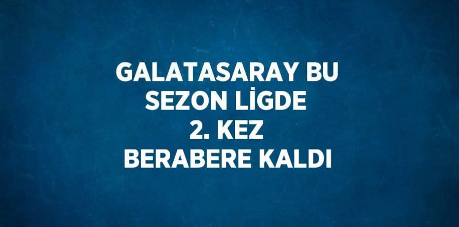 GALATASARAY BU SEZON LİGDE 2. KEZ BERABERE KALDI