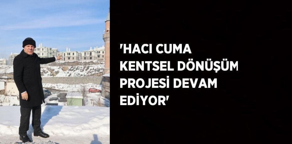 'HACI CUMA KENTSEL DÖNÜŞÜM PROJESİ DEVAM EDİYOR'