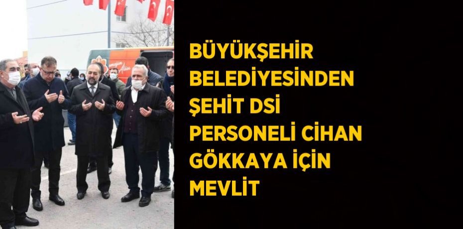 BÜYÜKŞEHİR BELEDİYESİNDEN ŞEHİT DSİ PERSONELİ CİHAN GÖKKAYA İÇİN MEVLİT