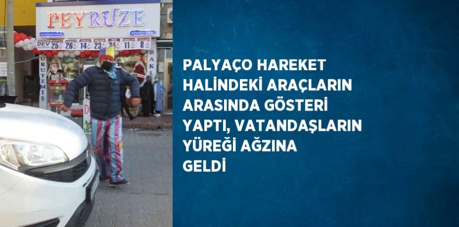 PALYAÇO HAREKET HALİNDEKİ ARAÇLARIN ARASINDA GÖSTERİ YAPTI, VATANDAŞLARIN YÜREĞİ AĞZINA GELDİ