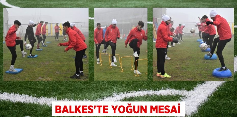 BALKES’TE YOĞUN MESAİ
