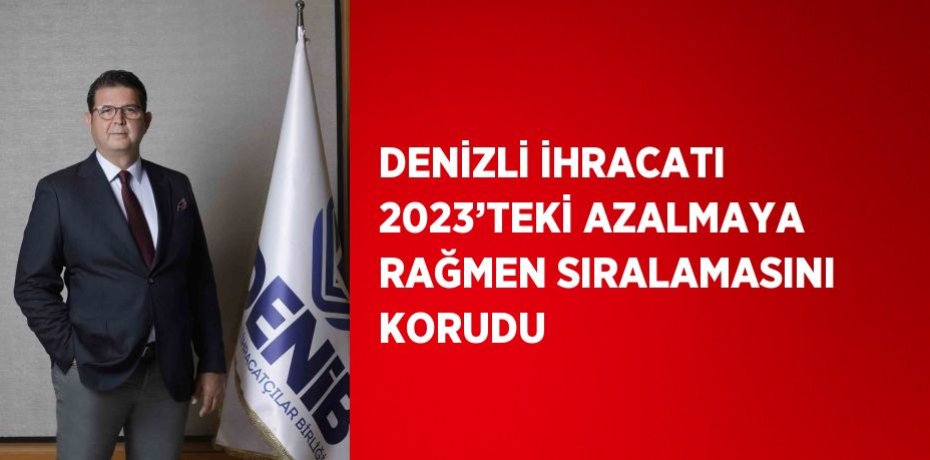 DENİZLİ İHRACATI 2023’TEKİ AZALMAYA RAĞMEN SIRALAMASINI KORUDU
