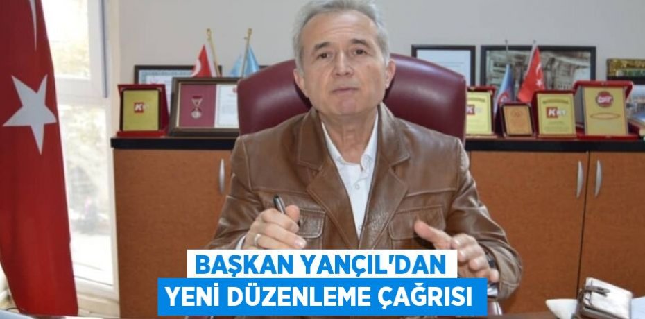 Başkan Yançıl'dan Yeni düzenleme Çağrısı
