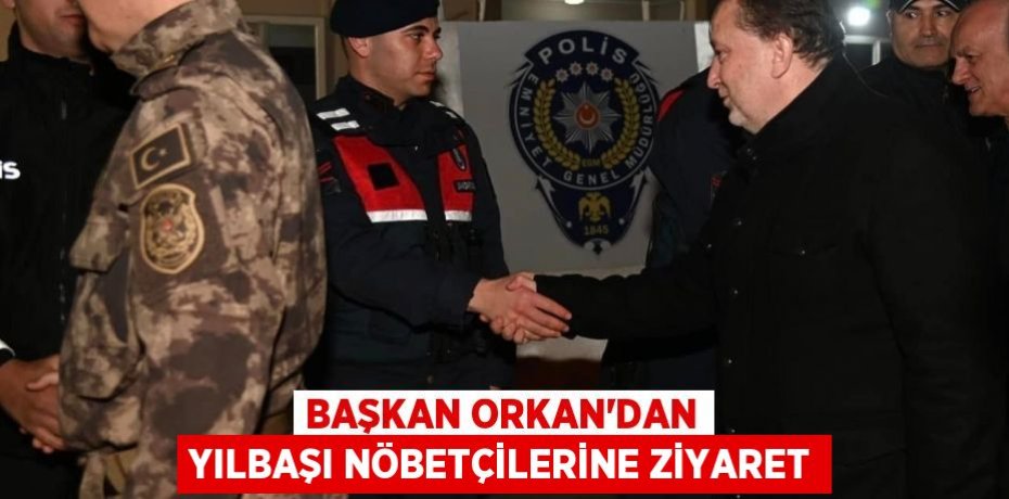 BAŞKAN ORKAN’DAN YILBAŞI NÖBETÇİLERİNE ZİYARET