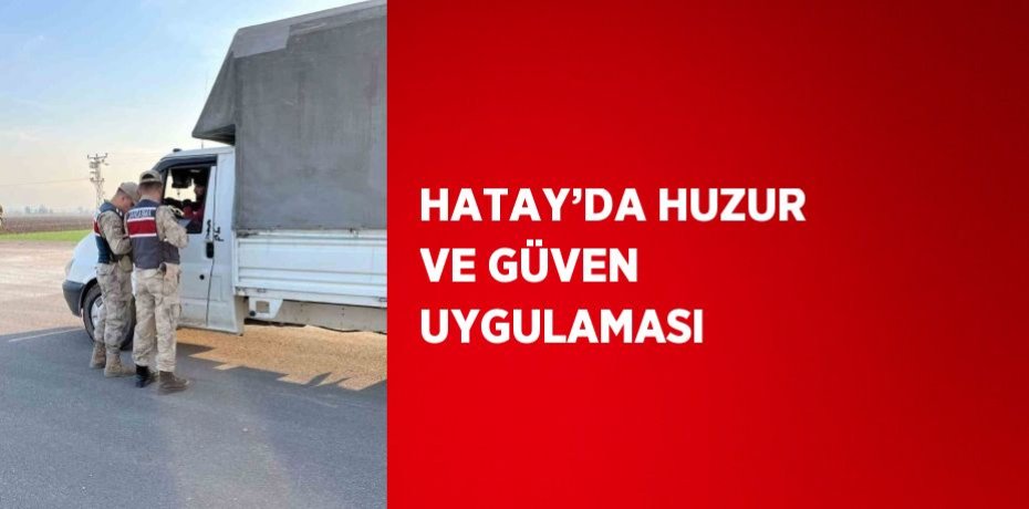HATAY’DA HUZUR VE GÜVEN UYGULAMASI