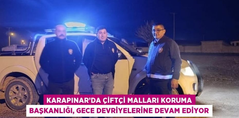 KARAPINAR’DA ÇİFTÇİ MALLARI KORUMA BAŞKANLIĞI, GECE DEVRİYELERİNE DEVAM EDİYOR