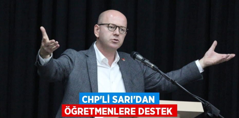 CHP’Lİ SARI’DAN ÖĞRETMENLERE DESTEK
