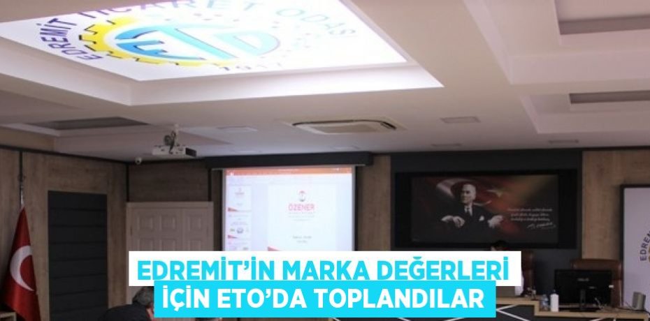 EDREMİT’İN MARKA DEĞERLERİ İÇİN ETO’DA TOPLANDILAR