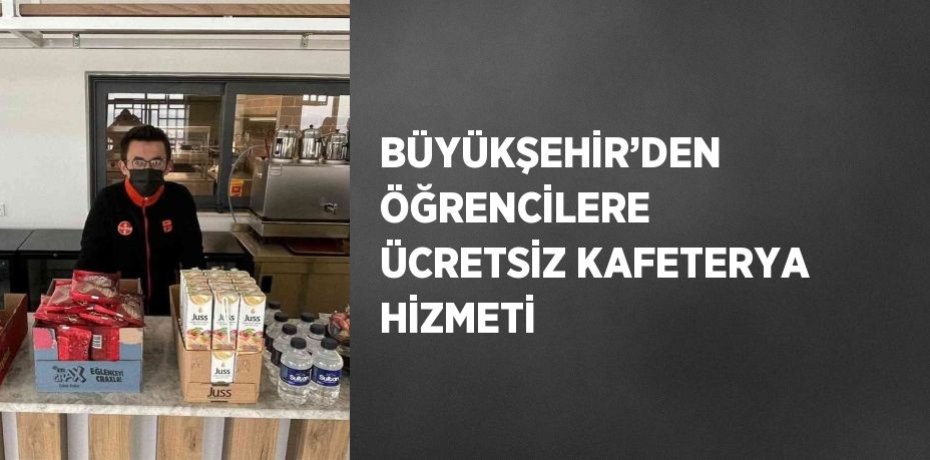 BÜYÜKŞEHİR’DEN ÖĞRENCİLERE ÜCRETSİZ KAFETERYA HİZMETİ
