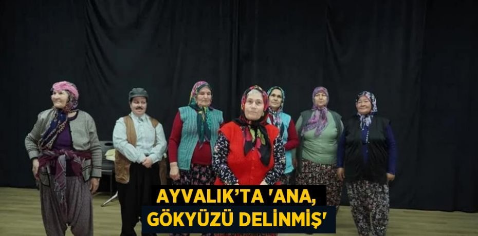 AYVALIK’TA 'ANA, GÖKYÜZÜ DELİNMİŞ'