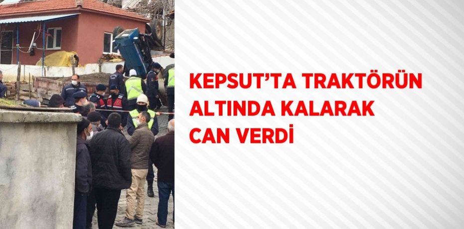 KEPSUT’TA TRAKTÖRÜN ALTINDA KALARAK CAN VERDİ