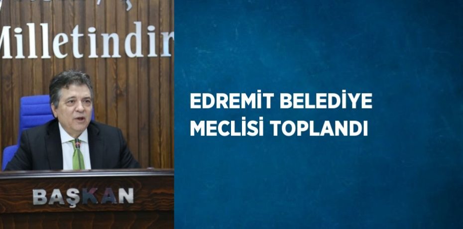 EDREMİT BELEDİYE MECLİSİ TOPLANDI