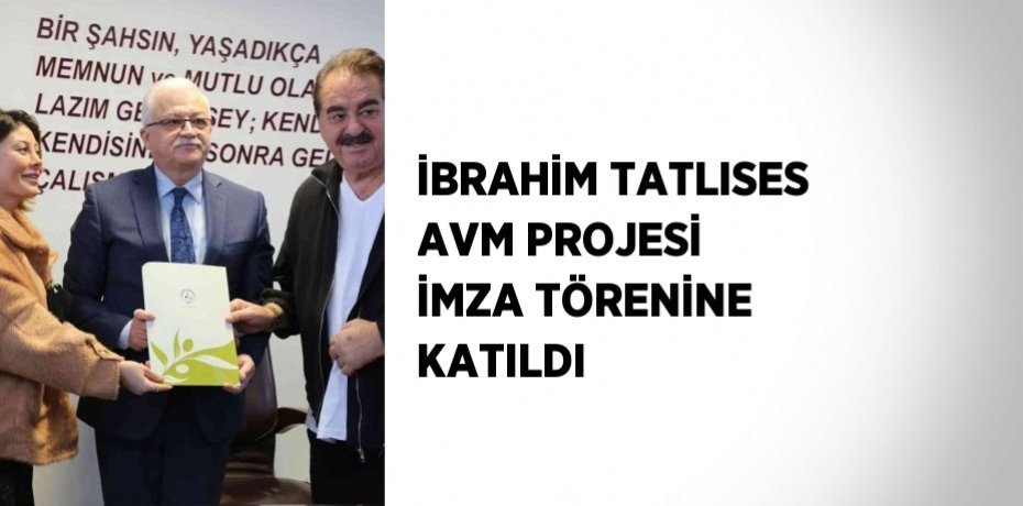 İBRAHİM TATLISES AVM PROJESİ İMZA TÖRENİNE KATILDI