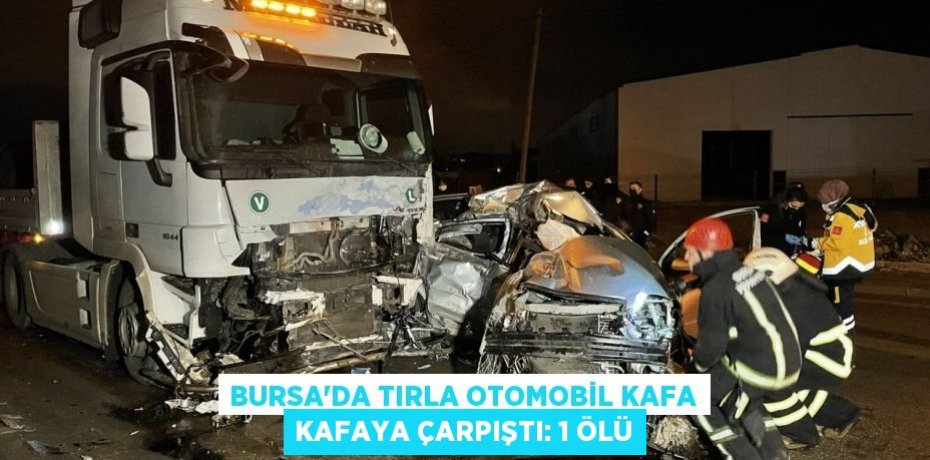 Bursa'da tırla otomobil kafa kafaya çarpıştı: 1 ölü