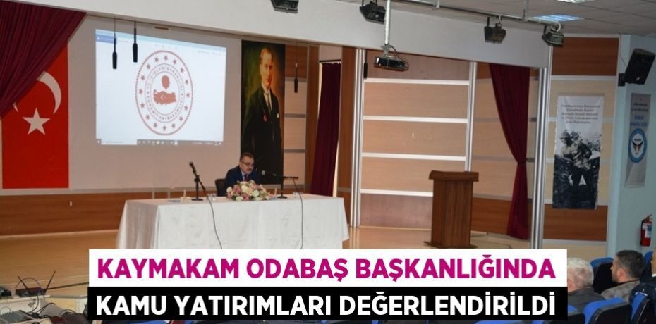 KAYMAKAM ODABAŞ BAŞKANLIĞINDA KAMU YATIRIMLARI DEĞERLENDİRİLDİ