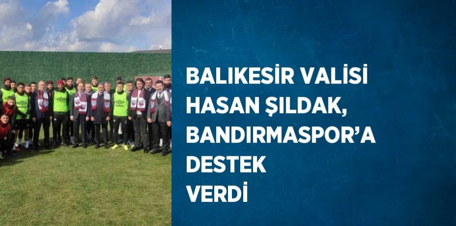 BALIKESİR VALİSİ HASAN ŞILDAK, BANDIRMASPOR’A DESTEK VERDİ