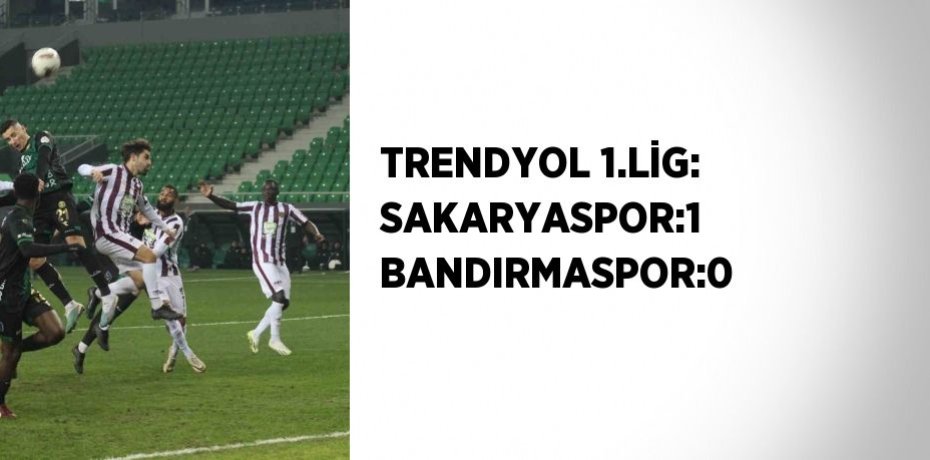 TRENDYOL 1.LİG: SAKARYASPOR:1 BANDIRMASPOR:0