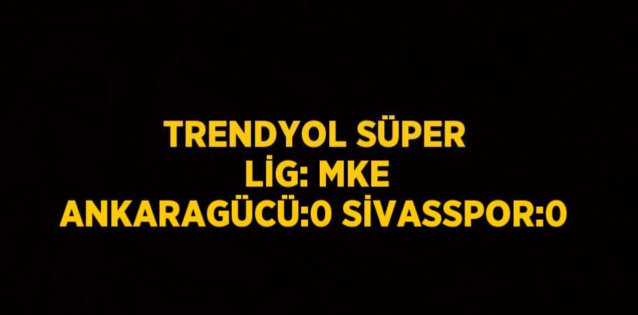 TRENDYOL SÜPER LİG: MKE ANKARAGÜCÜ:0 SİVASSPOR:0