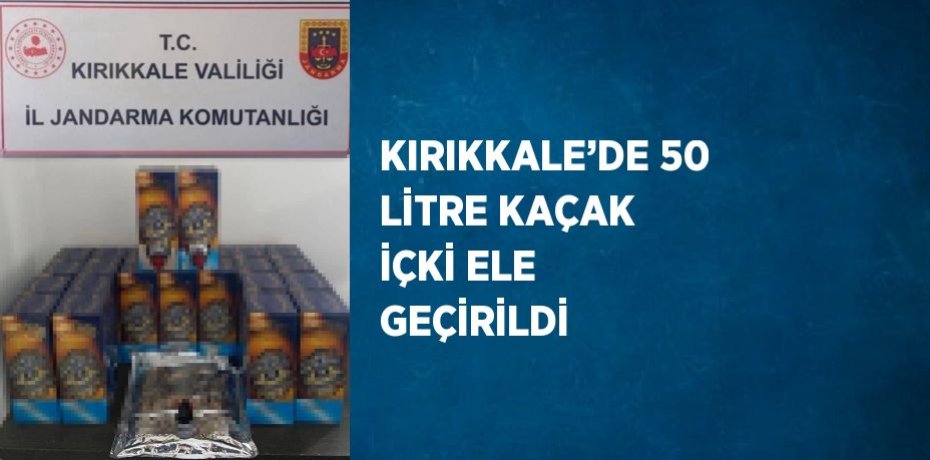 KIRIKKALE’DE 50 LİTRE KAÇAK İÇKİ ELE GEÇİRİLDİ