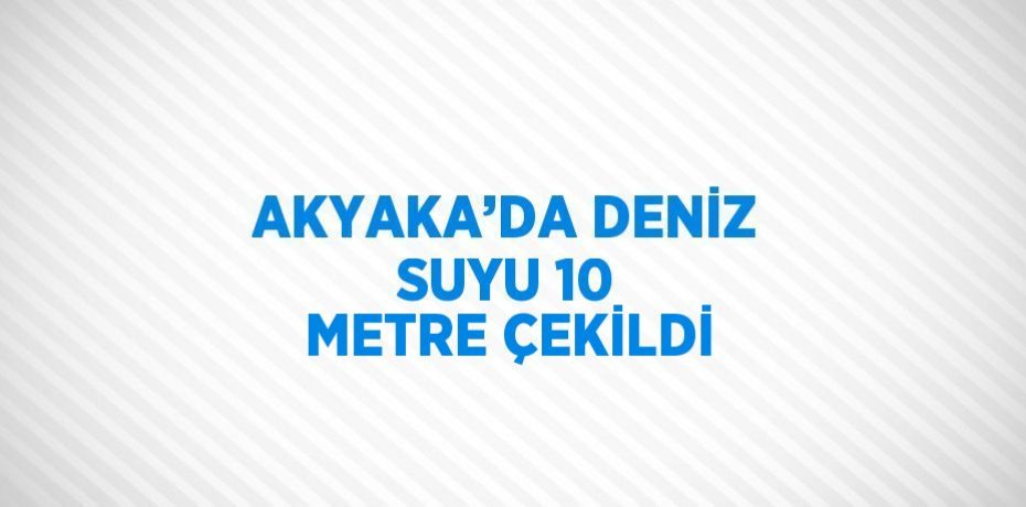 AKYAKA’DA DENİZ SUYU 10 METRE ÇEKİLDİ