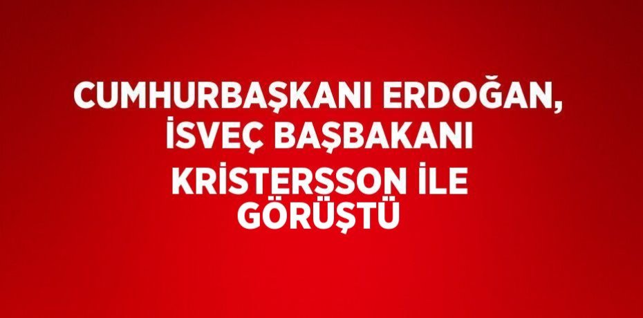 CUMHURBAŞKANI ERDOĞAN, İSVEÇ BAŞBAKANI KRİSTERSSON İLE GÖRÜŞTÜ