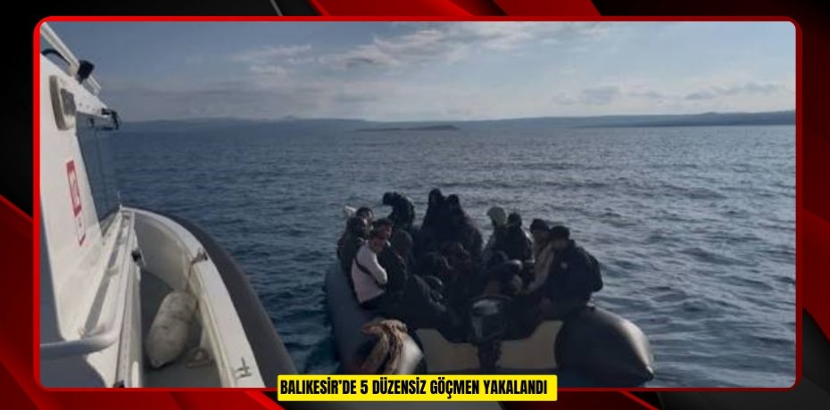 Balıkesir’de 5 düzensiz göçmen yakalandı  
