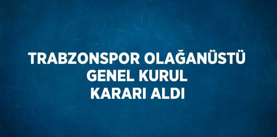 TRABZONSPOR OLAĞANÜSTÜ GENEL KURUL KARARI ALDI