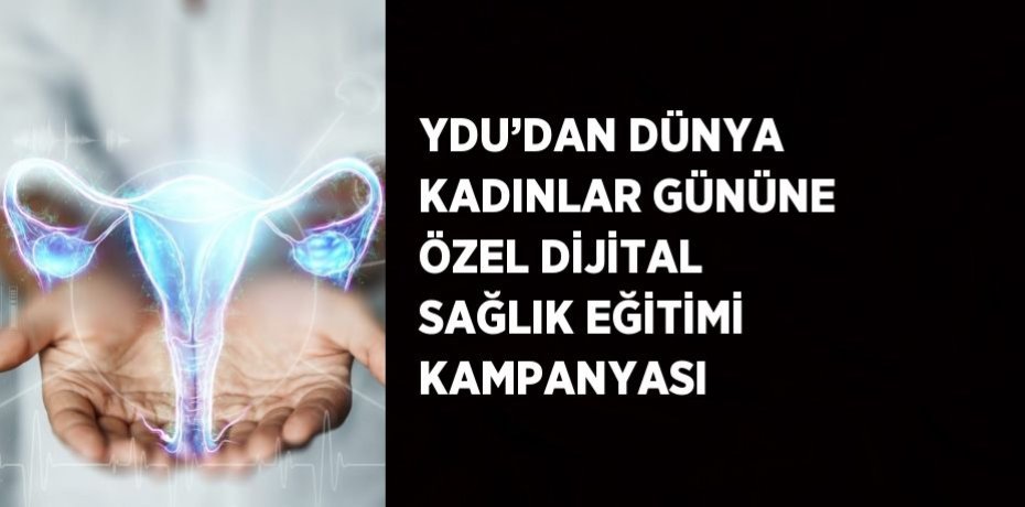 YDU’DAN DÜNYA KADINLAR GÜNÜNE ÖZEL DİJİTAL SAĞLIK EĞİTİMİ KAMPANYASI