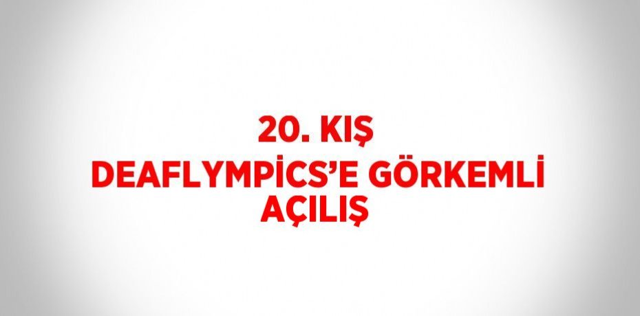 20. KIŞ DEAFLYMPİCS’E GÖRKEMLİ AÇILIŞ